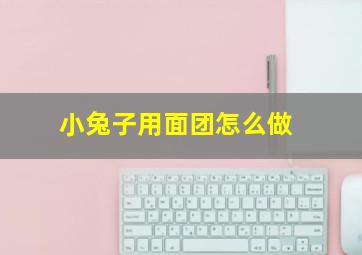 小兔子用面团怎么做