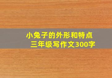 小兔子的外形和特点三年级写作文300字