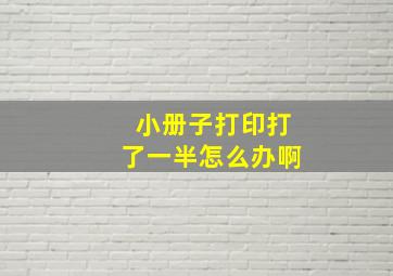 小册子打印打了一半怎么办啊