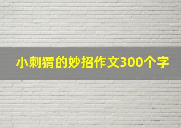 小刺猬的妙招作文300个字