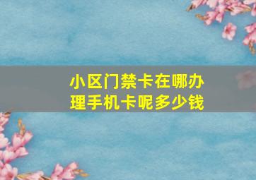 小区门禁卡在哪办理手机卡呢多少钱