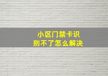 小区门禁卡识别不了怎么解决