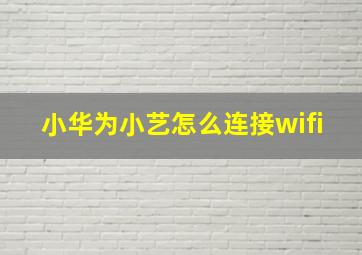 小华为小艺怎么连接wifi