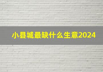 小县城最缺什么生意2024