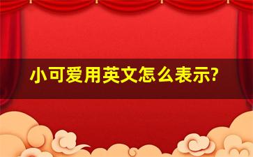 小可爱用英文怎么表示?