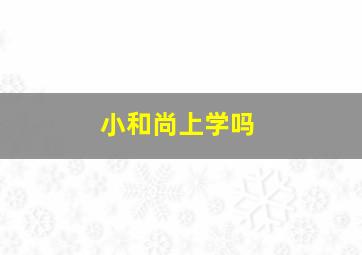 小和尚上学吗