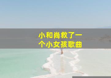 小和尚救了一个小女孩歌曲