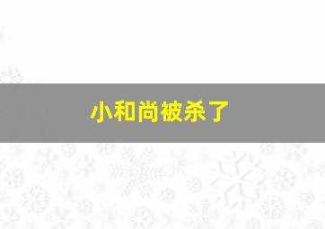 小和尚被杀了