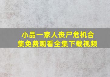 小品一家人丧尸危机合集免费观看全集下载视频