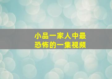 小品一家人中最恐怖的一集视频