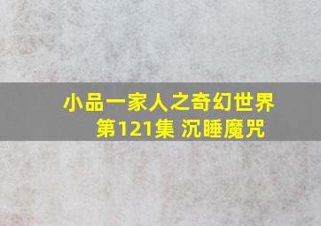 小品一家人之奇幻世界 第121集 沉睡魔咒