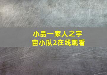 小品一家人之宇宙小队2在线观看