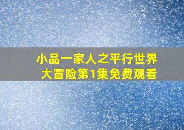 小品一家人之平行世界大冒险第1集免费观看