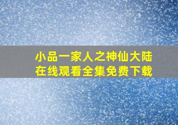 小品一家人之神仙大陆在线观看全集免费下载