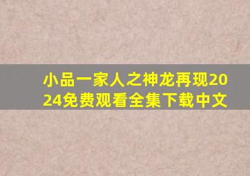 小品一家人之神龙再现2024免费观看全集下载中文