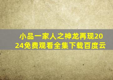 小品一家人之神龙再现2024免费观看全集下载百度云