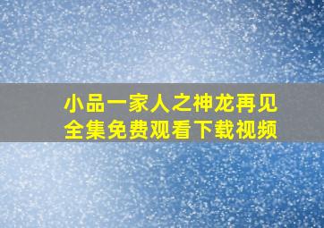 小品一家人之神龙再见全集免费观看下载视频