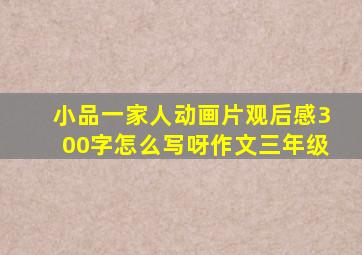 小品一家人动画片观后感300字怎么写呀作文三年级