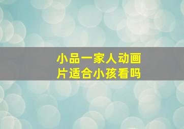 小品一家人动画片适合小孩看吗