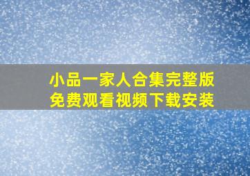 小品一家人合集完整版免费观看视频下载安装