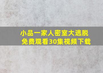 小品一家人密室大逃脱免费观看30集视频下载