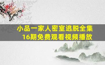 小品一家人密室逃脱全集16期免费观看视频播放