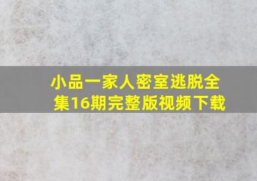 小品一家人密室逃脱全集16期完整版视频下载