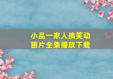 小品一家人搞笑动画片全集播放下载