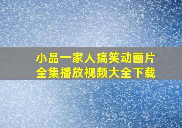 小品一家人搞笑动画片全集播放视频大全下载