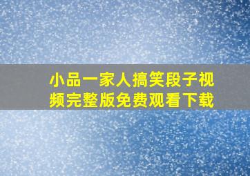 小品一家人搞笑段子视频完整版免费观看下载