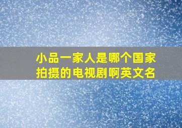 小品一家人是哪个国家拍摄的电视剧啊英文名