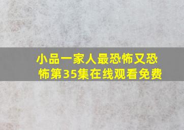 小品一家人最恐怖又恐怖第35集在线观看免费