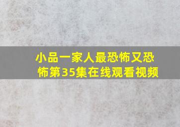 小品一家人最恐怖又恐怖第35集在线观看视频