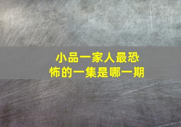 小品一家人最恐怖的一集是哪一期