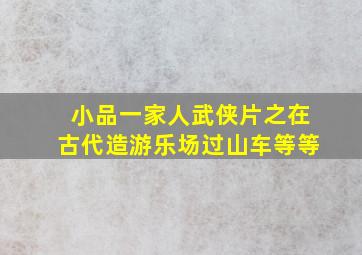 小品一家人武侠片之在古代造游乐场过山车等等