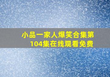 小品一家人爆笑合集第104集在线观看免费