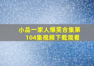 小品一家人爆笑合集第104集视频下载观看