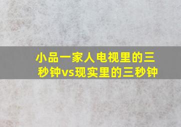 小品一家人电视里的三秒钟vs现实里的三秒钟