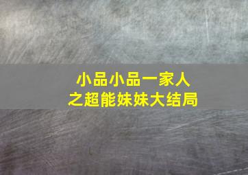 小品小品一家人之超能妹妹大结局