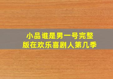 小品谁是男一号完整版在欢乐喜剧人第几季