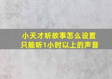 小天才听故事怎么设置只能听1小时以上的声音