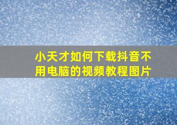 小天才如何下载抖音不用电脑的视频教程图片