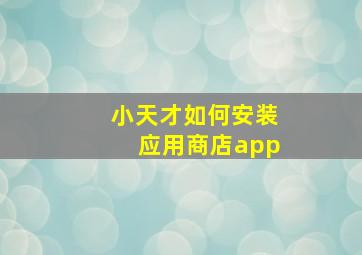 小天才如何安装应用商店app