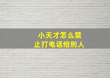 小天才怎么禁止打电话给别人