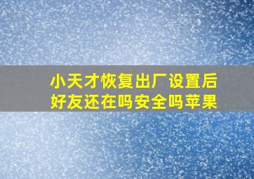 小天才恢复出厂设置后好友还在吗安全吗苹果