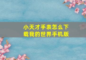 小天才手表怎么下载我的世界手机版