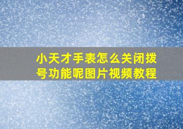 小天才手表怎么关闭拨号功能呢图片视频教程