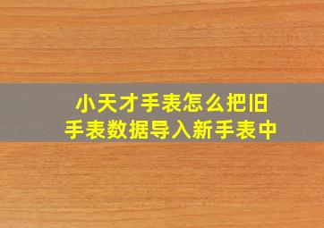 小天才手表怎么把旧手表数据导入新手表中