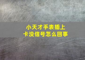 小天才手表插上卡没信号怎么回事