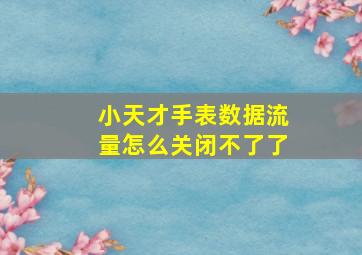 小天才手表数据流量怎么关闭不了了